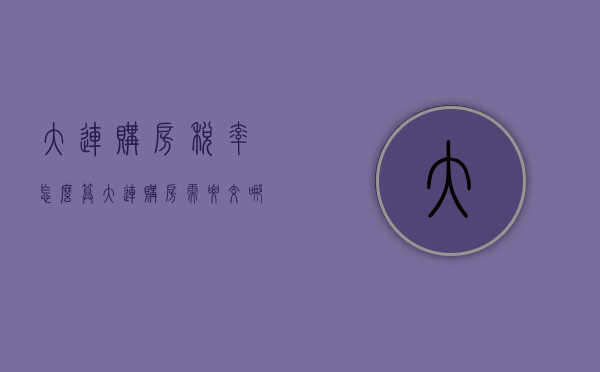 大连购房税率怎么算（大连购房需要交哪些税）