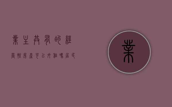 业主共有的经营性房产可以外租吗（居民区内业主共有的经营性房产）
