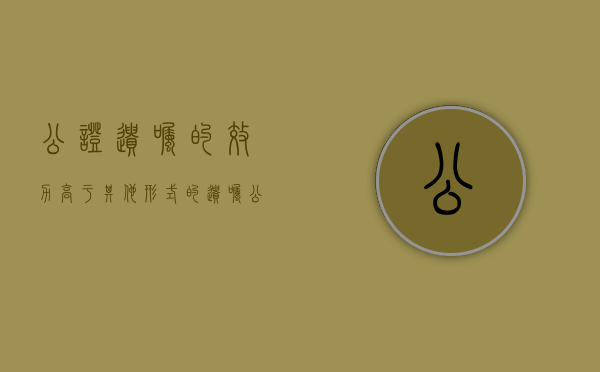 公证遗嘱的效力高于其他形式的遗嘱（民法典 公证遗嘱的效力）
