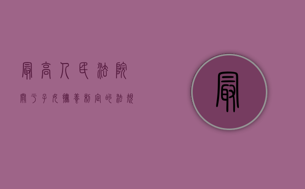 最高人民法院关于子女抚养制定的法规有哪些（最高人民法院关于孩子抚养）