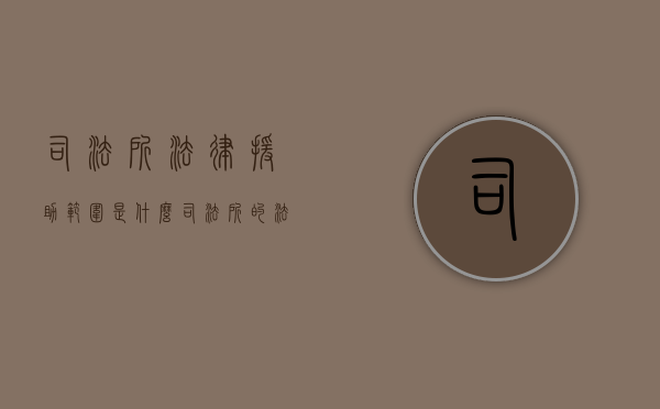 司法所法律援助范围是什么（司法所的法律援助）