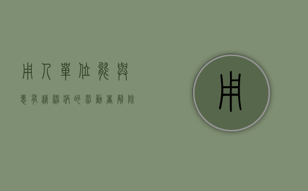 用人单位能与患有精神病的劳动者解除劳动关系吗（精神疾病单位可以解除劳动合同吗?）