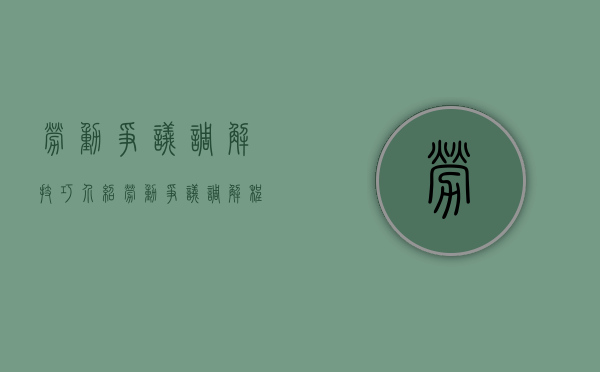 劳动争议调解技巧介绍（劳动争议调解程序有哪些）