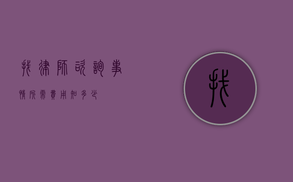 找律师咨询事情所需费用知多少？