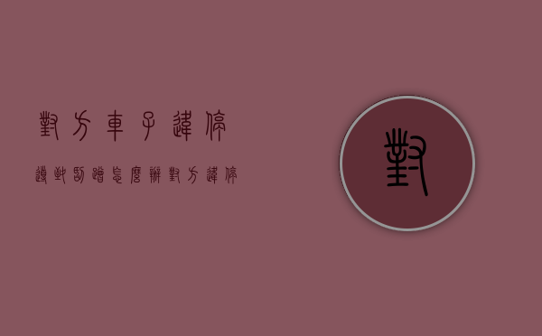 对方车子违停导致刮蹭怎么办?（对方违停车我不小心刮了怎么处理）