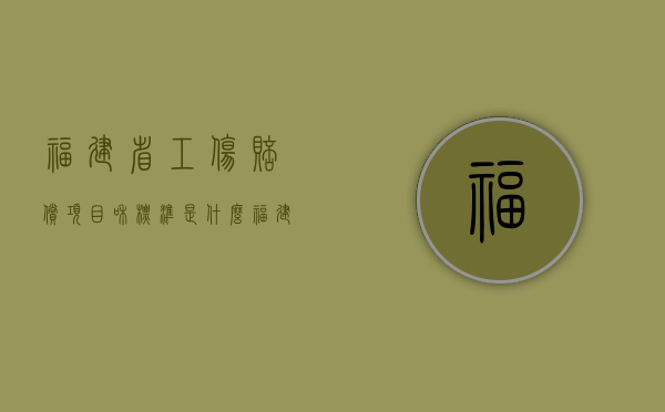 福建省工伤赔偿项目和标准是什么（福建省工伤赔偿标准2020最新工伤赔偿标准）