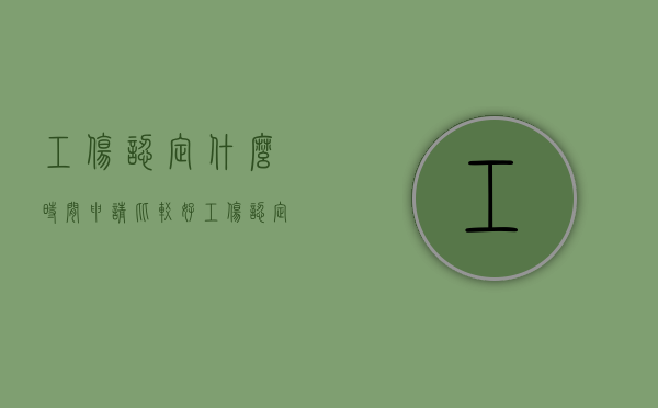 工伤认定什么时间申请比较好（工伤认定是从什么时候算起）
