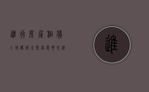 进行房屋租赁土地使用金是否需要交纳（土地租赁费用交税吗）