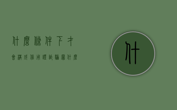 什么条件下才会构成信用证诈骗罪（什么是信用证诈骗行为）