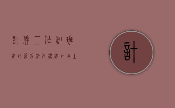 计件工作加班费计算方法及标准（计件工资下如何认定加班）