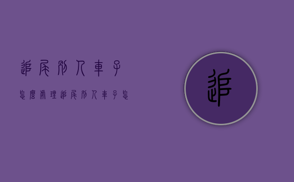 追尾别人车子怎么处理?（追尾别人车子怎么处理好）