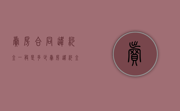 卖房合同违约金一般是多少？（卖房违约金最多赔多少）