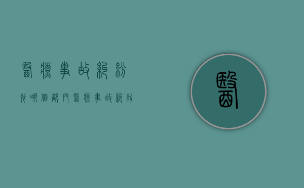 医疗事故纠纷找哪个部门？（医疗事故纠纷打什么电话解决）