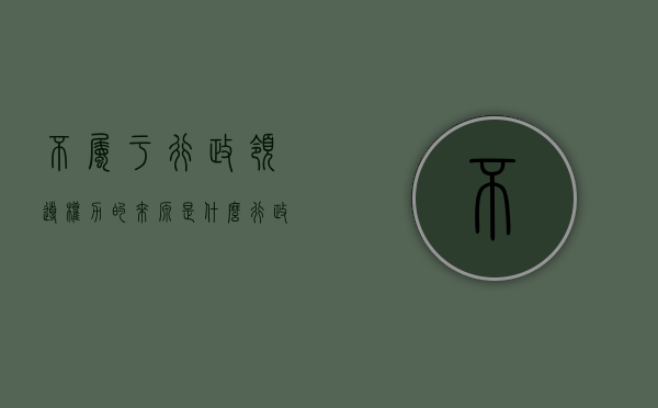 不属于行政领导权力的来源是什么（行政领导权力的来源是什么）