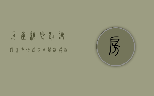 房产纠纷请律师要多少钱？费用解析与注意事项