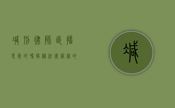 减刑律师直播是真的吗？揭秘法律服务的真实与虚假