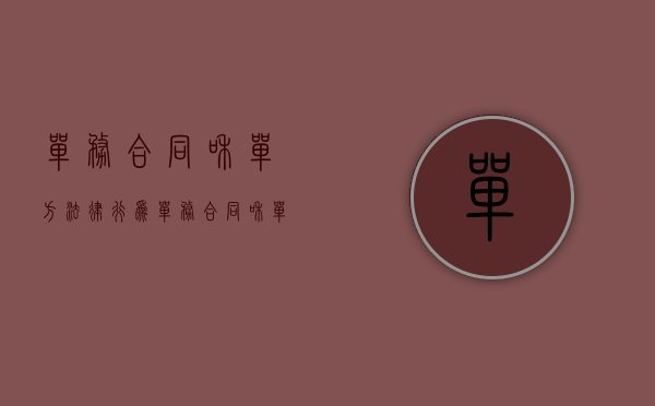 单务合同和单方法律行为（单务合同和单方合同区别）