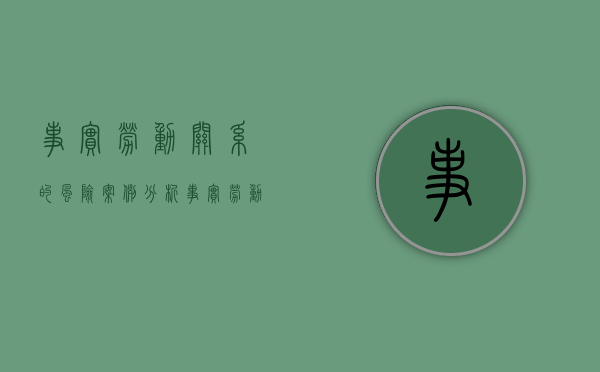 事实劳动关系的风险案例分析（事实劳动关系的风险）