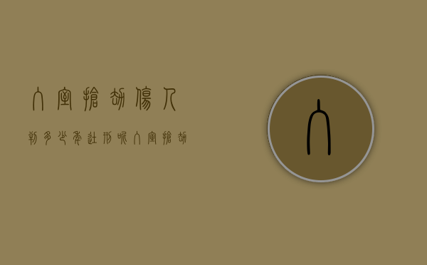 入室抢劫伤人判多少年徒刑呢（入室抢劫判刑标准）