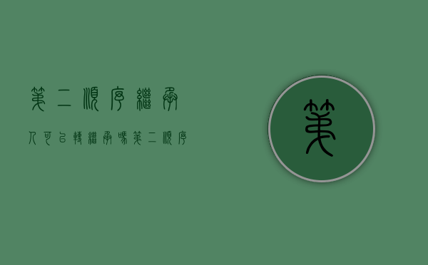 第二顺序继承人可以转继承吗（第二顺序继承人包括孙子女吗）