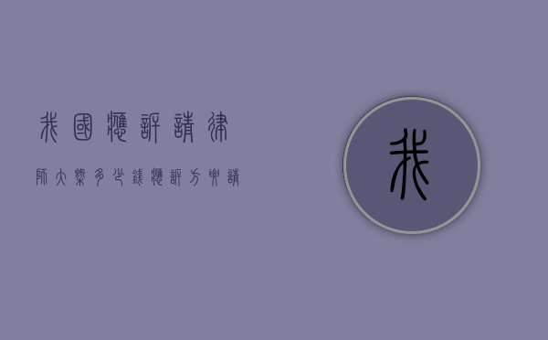 我国应诉请律师大概多少钱？（应诉方要请律师吗）
