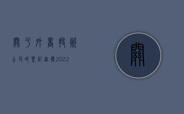 关于外商投资公司的登记审批（2022设立外商企业审批程序是什么）