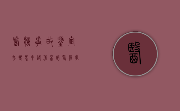 医疗事故鉴定去哪里申请（北京市医疗事故鉴定在哪里？）