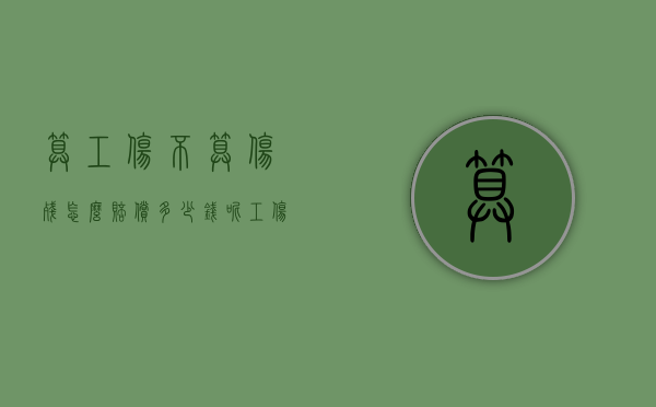 算工伤不算伤残怎么赔偿多少钱呢（工伤不算伤残怎么赔偿标准）