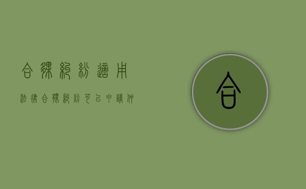 合伙纠纷适用法律（合伙纠纷可以申请仲裁吗）