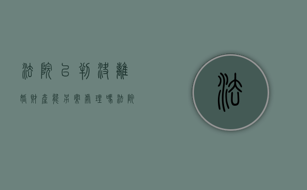 法院已判决离婚,财产能另案处理吗（法院判决书下来对方转移财产）