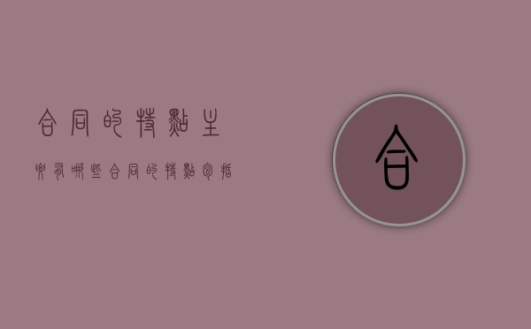 合同的特点主要有哪些（合同的特点包括以下哪几项）