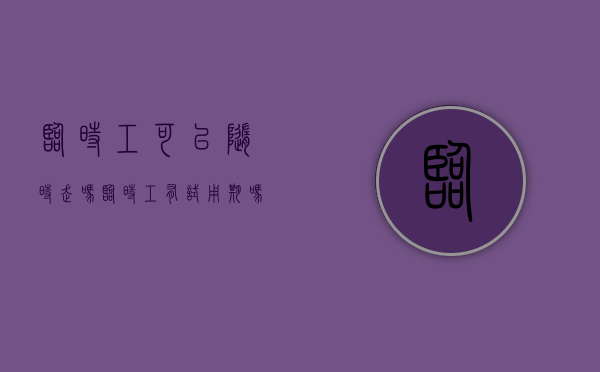 临时工可以随时走吗（临时工有试用期吗合法吗）