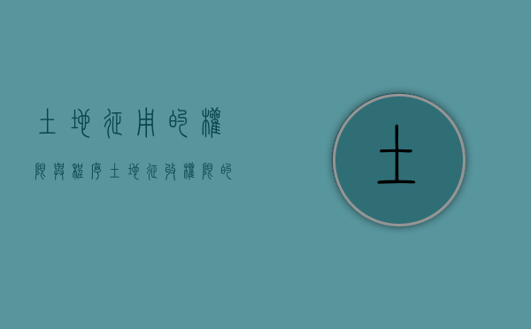 土地征用的权限与程序（土地征收权限的确定）