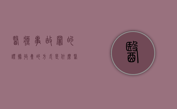 医疗事故罪的证据收集的方式是什么？（医疗事故谁主张谁举证）