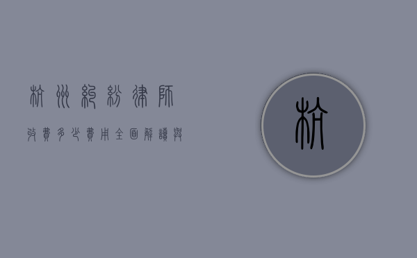 杭州纠纷律师收费多少费用？全面解读与参考