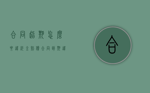 合同超期怎么要违约金赔偿（合同到期违约怎么处理）