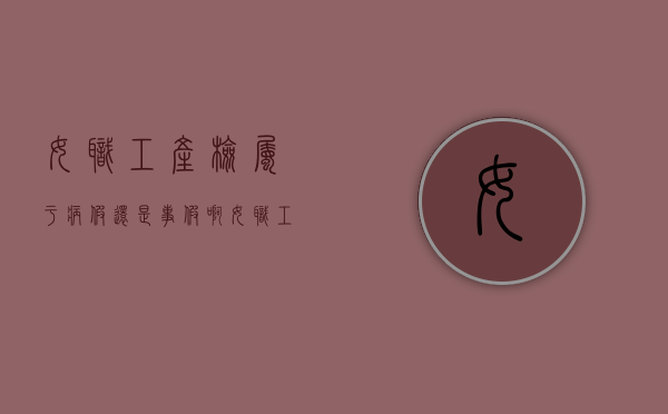 女职工产检属于病假还是事假啊（女职工产检算病假还是事假）