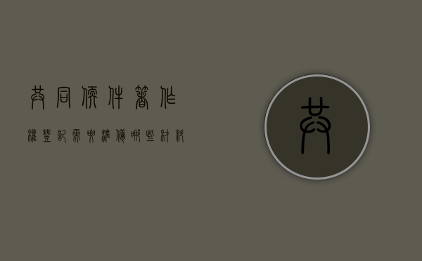 共同软件著作权登记需要准备哪些材料和手续呢(共同软件著作权登记需要准备哪些材料和手续和证件) 共同软件著作权登记需要准备哪些材料和手续呢(共同软件著作权登记需要准备哪些材料和手续和证件)