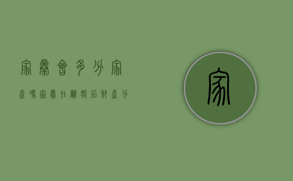 家暴会多分家产吗（家暴在离婚后财产分割作用大不大）