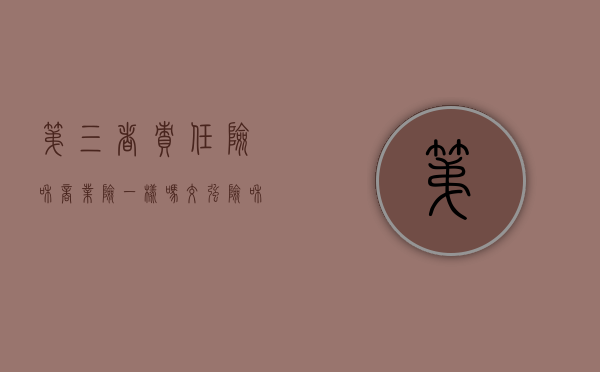第三者责任险和商业险一样吗（交强险和商业第三者险保险责任的不同）