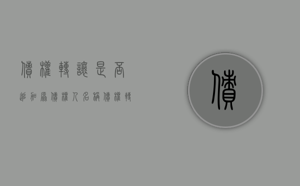 债权转让是否追加原债权人名称（债权转让后向原债权人履行）
