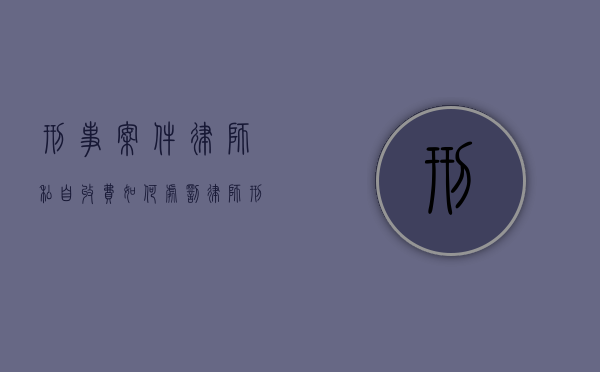 刑事案件律师私自收费如何处罚（律师刑事案件收费过高）