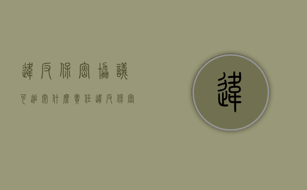 违反保密协议可追究什么责任（违反保密协议的后果）