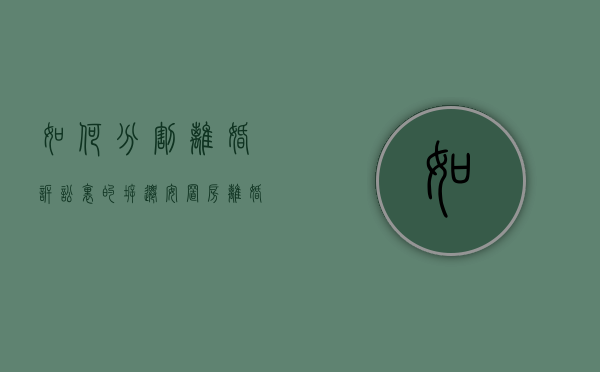 如何分割离婚诉讼里的拆迁安置房（离婚拆迁权益）