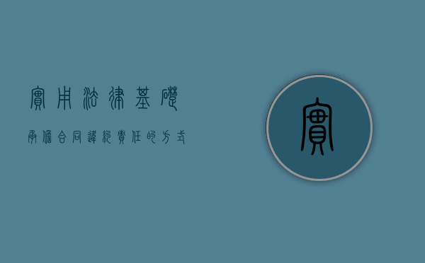 实用法律基础承担合同违约责任的方式主要有哪些（中华人民共和国合同法承担违约责任）