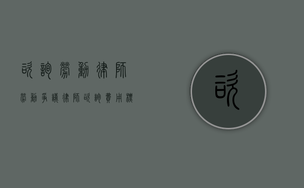 咨询劳动律师（劳动争议律师咨询费用标准）