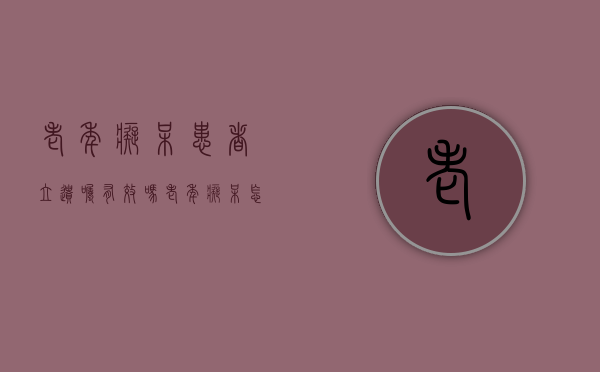 老年痴呆患者立遗嘱有效吗（老年痴呆怎么立遗嘱）