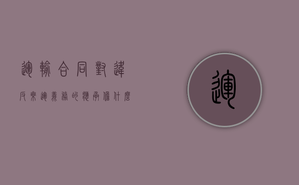 运输合同对违反乘运义务的应承担什么责任（违反运输合同的案例）