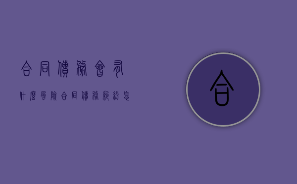 合同债务会有什么风险（合同债务纠纷怎么解决）