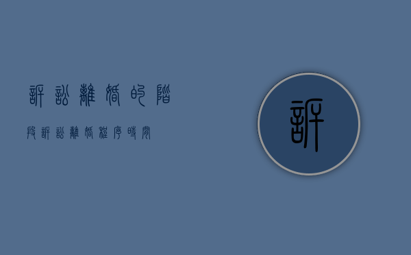 诉讼离婚的阶段（诉讼离婚程序时间）